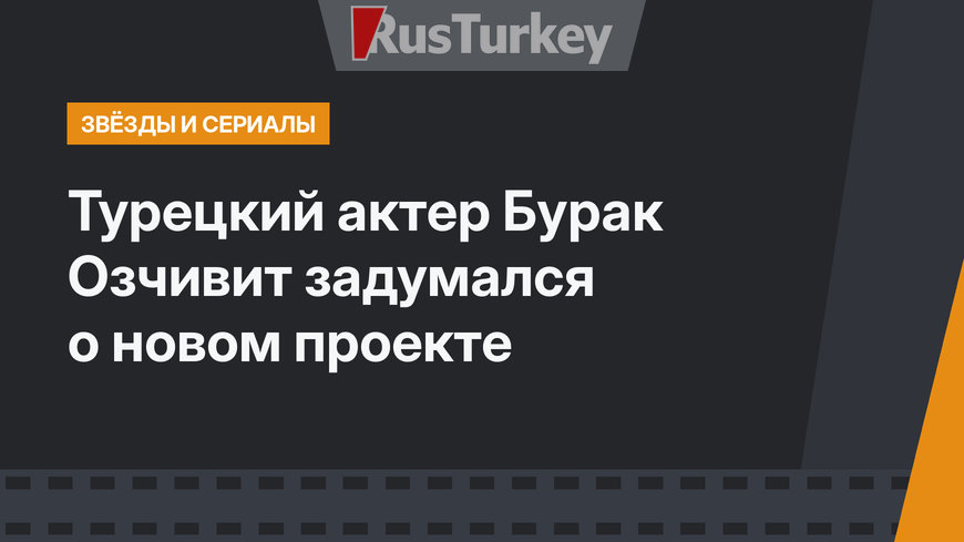 Турецкий актер Бурак Озчивит задумался о новом проекте