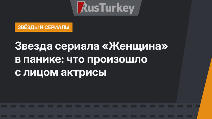 Звезда сериала «Женщина» в панике: что произошло с лицом актрисы
