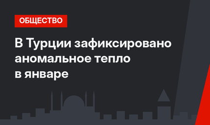 В Турции зафиксировано аномальное тепло в январе