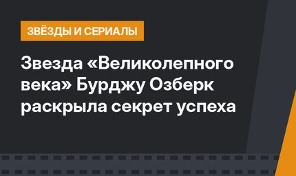 Звезда «Великолепного века» Бурджу Озберк раскрыла секрет успеха