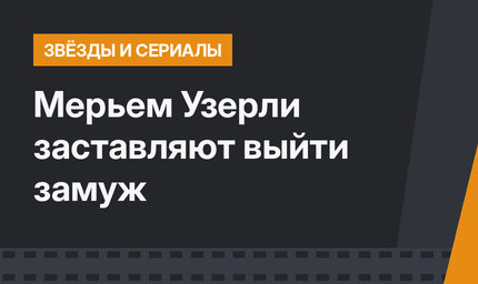 Мерьем Узерли заставляют выйти замуж