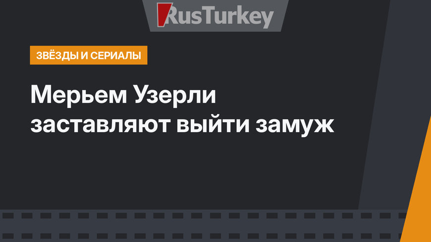 Мерьем Узерли заставляют выйти замуж