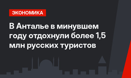 В Анталье в минувшем году отдохнули более 1,5 млн русских туристов