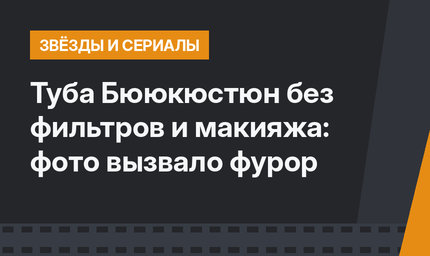 Туба Бююкюстюн без фильтров и макияжа: фото вызвало фурор