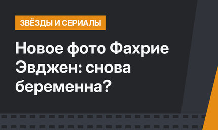 Новое фото  Фахрие Эвджен: снова беременна?