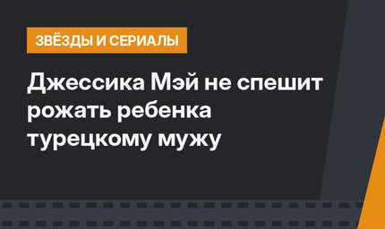 Джессика Мэй не спешит рожать ребенка турецкому мужу