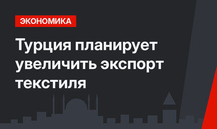 Турция планирует увеличить экспорт текстиля 