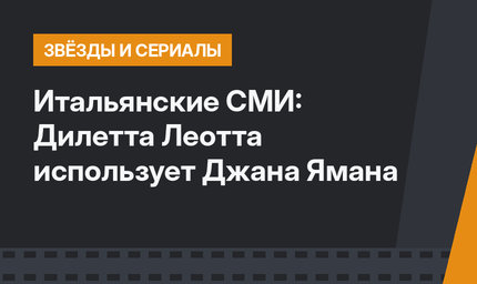 Итальянские СМИ: Дилетта Леотта использует Джана Ямана