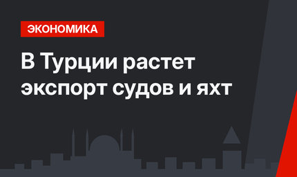 В Турции растет экспорт судов и яхт