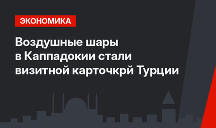 Воздушные шары в Каппадокии стали визитной карточкрй Турции