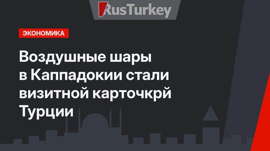 Воздушные шары в Каппадокии стали визитной карточкрй Турции