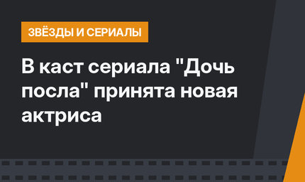 В каст сериала "Дочь посла" принята новая актриса