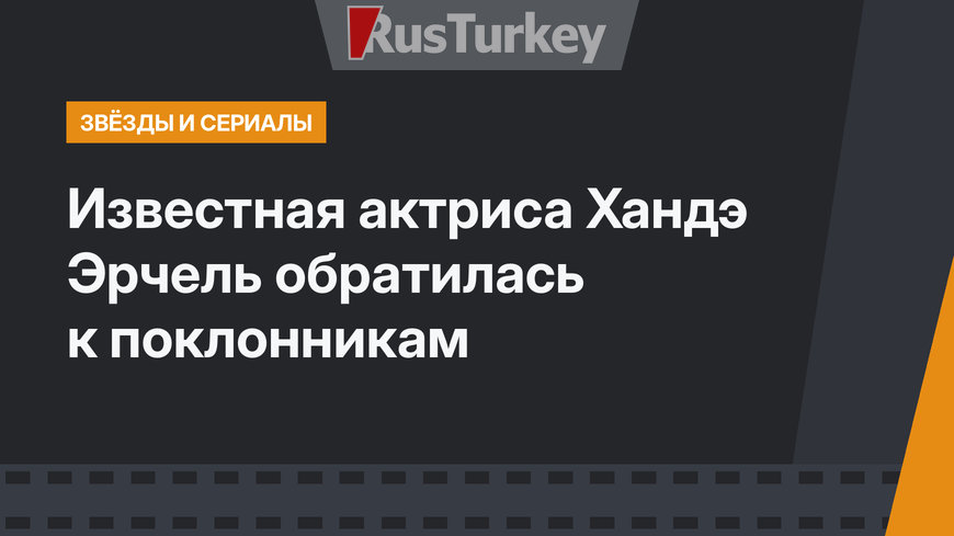 Известная актриса Хандэ Эрчель обратилась к поклонникам