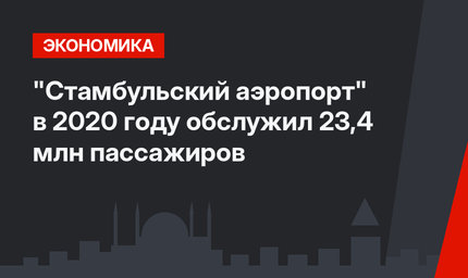 "Стамбульский аэропорт" в 2020 году обслужил 23,4 млн пассажиров