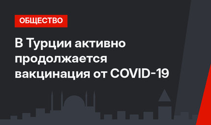 В Турции активно продолжается вакцинация от COVID-19
