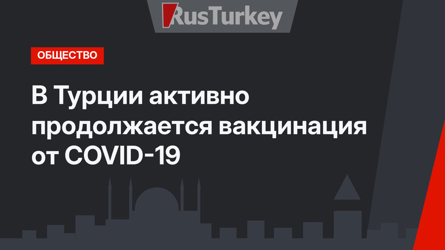 В Турции активно продолжается вакцинация от COVID-19