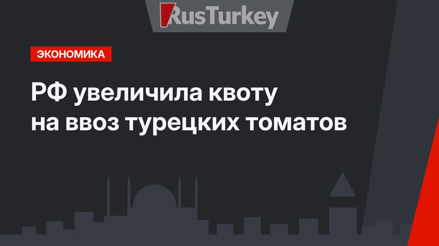 РФ увеличила квоту на ввоз турецких томатов 