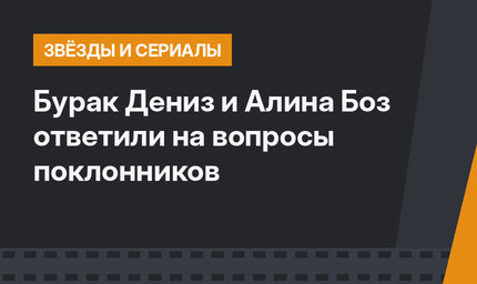 Бурак Дениз и Алина Боз ответили на вопросы поклонников