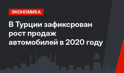 В Турции зафиксрован рост продаж автомобилей в 2020 году