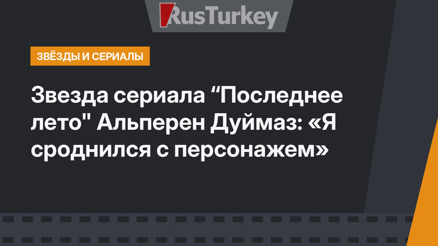 Звезда сериала “Последнее лето" Альперен Дуймаз: «Я сроднился с персонажем»