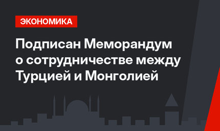 Подписан Меморандум о сотрудничестве между Турцией и Монголией