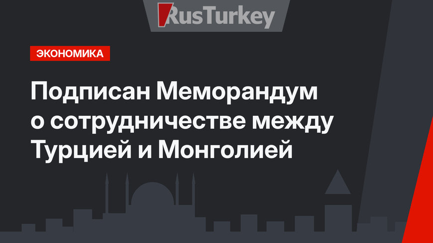 Подписан Меморандум о сотрудничестве между Турцией и Монголией
