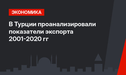 В Турции проанализировали показатели экспорта 2001-2020 гг
