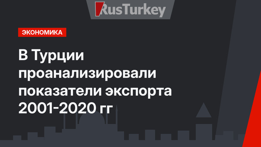 В Турции проанализировали показатели экспорта 2001-2020 гг