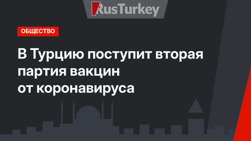 В Турцию поступит вторая партия вакцин от коронавируса