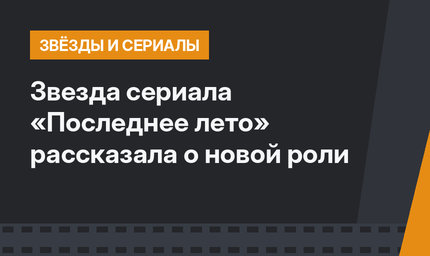 Звезда сериала «Последнее лето» рассказала о новой роли
