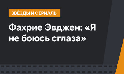 Фахрие Эвджен: «Я не боюсь сглаза»