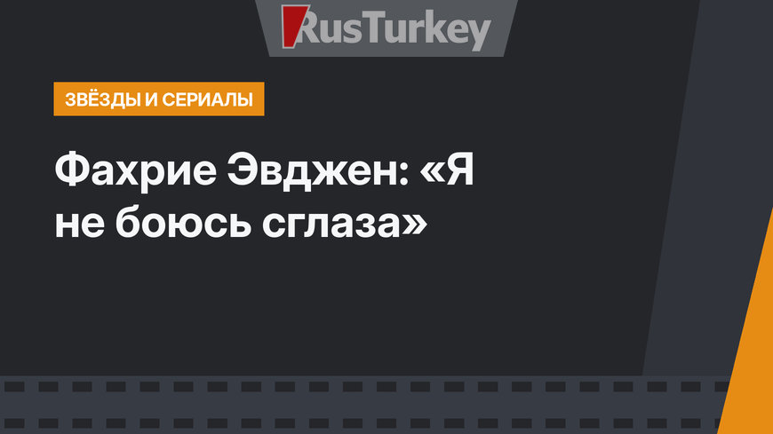 Фахрие Эвджен: «Я не боюсь сглаза»
