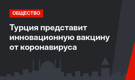Турция представит инновационную вакцину от коронавируса