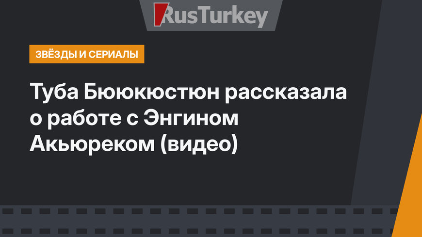 Туба Бююкюстюн рассказала о работе с Энгином Акьюреком (видео)