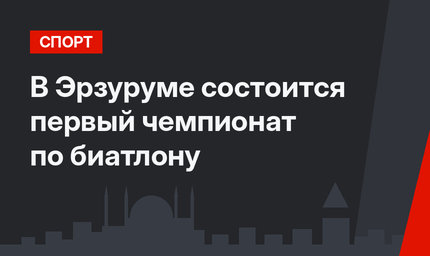 В Эрзуруме состоится первый чемпионат по биатлону