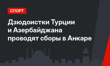 Дзюдоистки Турции и Азербайджана проводят сборы в Анкаре