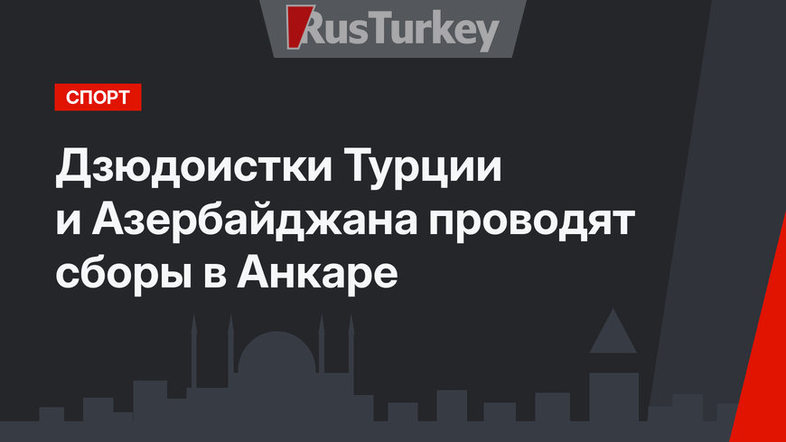 Дзюдоистки Турции и Азербайджана проводят сборы в Анкаре