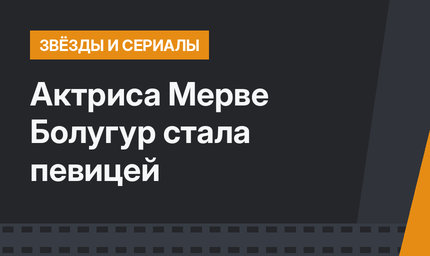 Актриса Мерве Болугур стала певицей