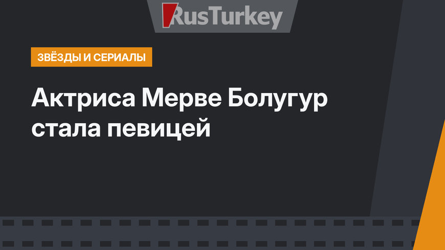 Актриса Мерве Болугур стала певицей