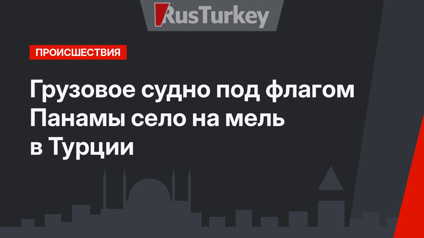 Грузовое судно под флагом Панамы село на мель в Турции
