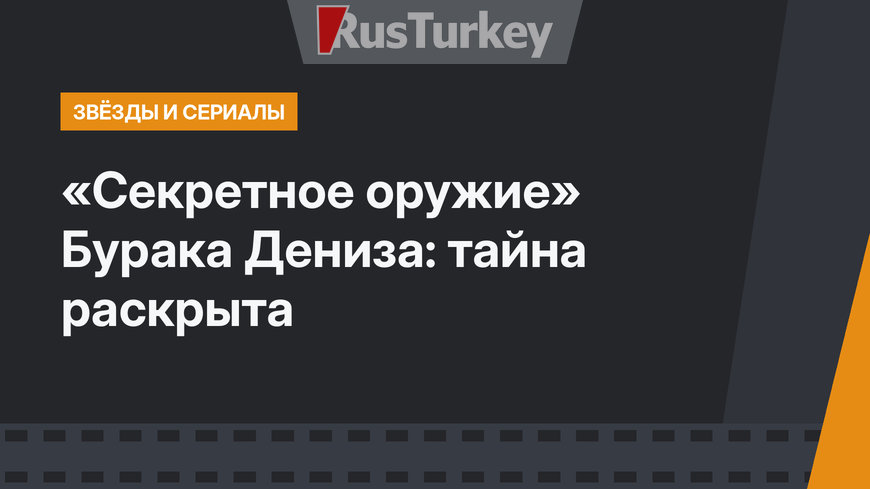 «Секретное оружие» Бурака Дениза: тайна раскрыта