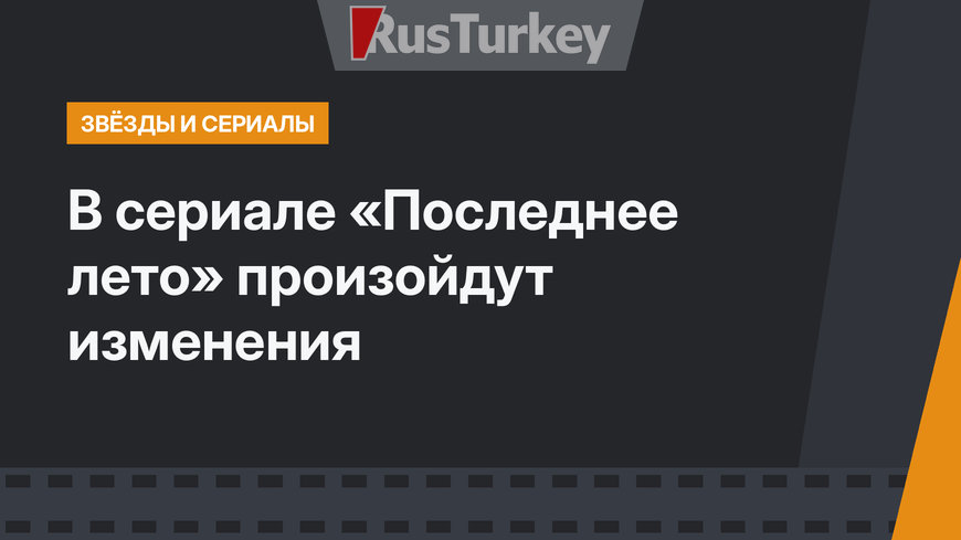 В сериале «Последнее лето» произойдут изменения