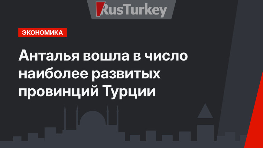 Анталья вошла в число наиболее развитых провинций Турции