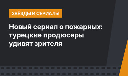 Новый сериал о пожарных: турецкие продюсеры удивят зрителя