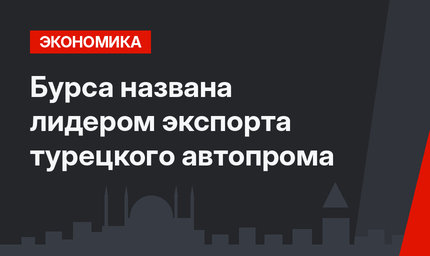 Бурса названа лидером экспорта турецкого автопрома