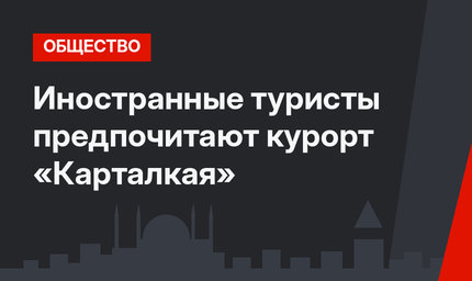 Иностранные туристы предпочитают курорт «Карталкая»