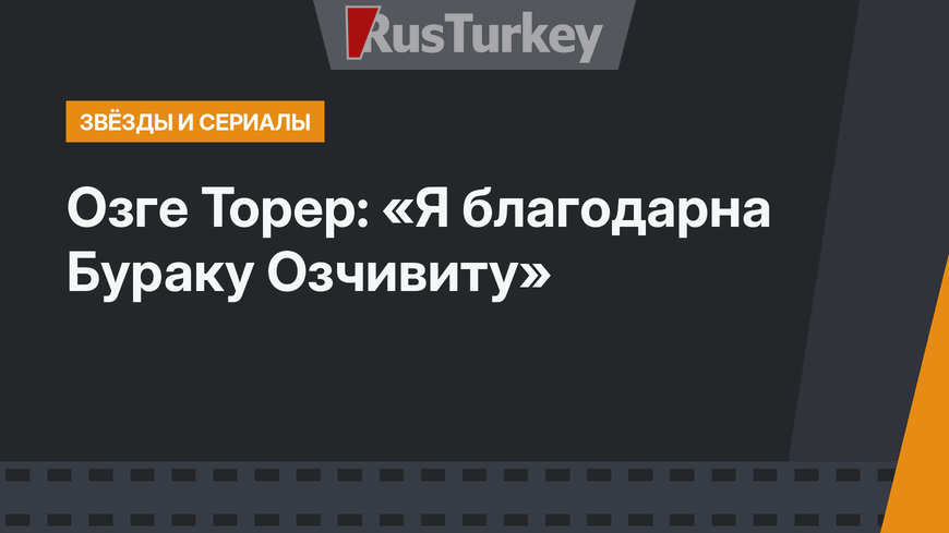 Озге Торер: «Я благодарна Бураку Озчивиту»