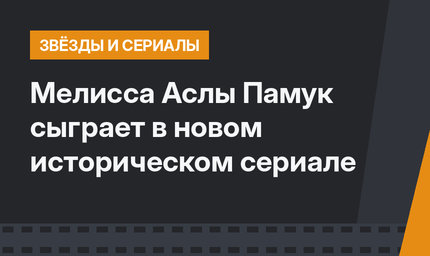 Мелисса Аслы Памук сыграет в новом историческом сериале