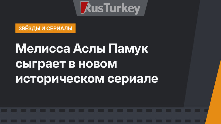 Мелисса Аслы Памук сыграет в новом историческом сериале