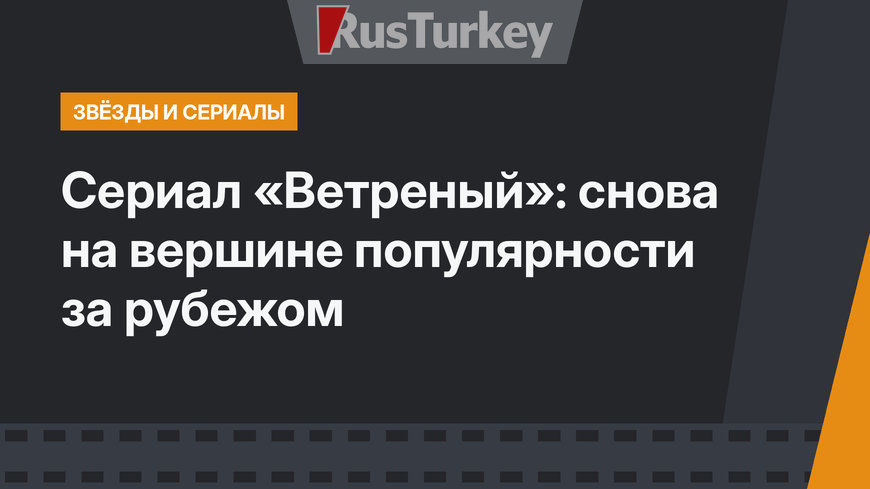 Сериал «Ветреный»: снова на вершине популярности за рубежом